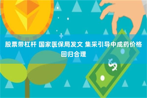 股票带杠杆 国家医保局发文 集采引导中成药价格回归合理