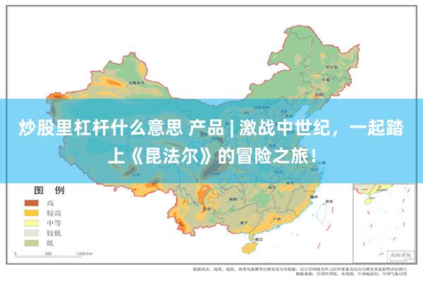 炒股里杠杆什么意思 产品 | 激战中世纪，一起踏上《昆法尔》的冒险之旅！