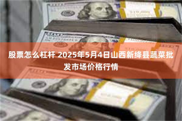 股票怎么杠杆 2025年5月4日山西新绛县蔬菜批发市场价格行情