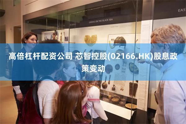 高倍杠杆配资公司 芯智控股(02166.HK)股息政策变动