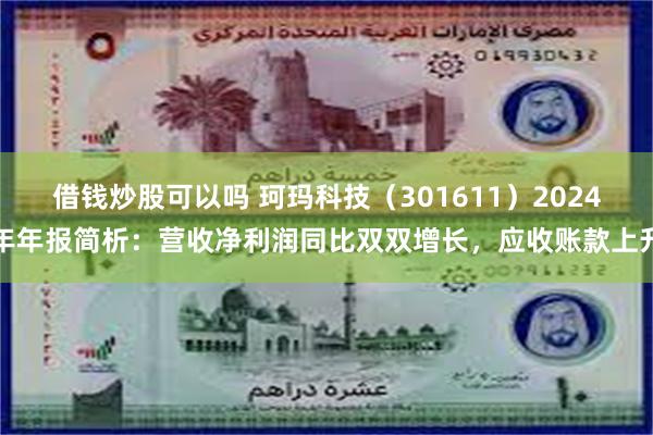借钱炒股可以吗 珂玛科技（301611）2024年年报简析：营收净利润同比双双增长，应收账款上升