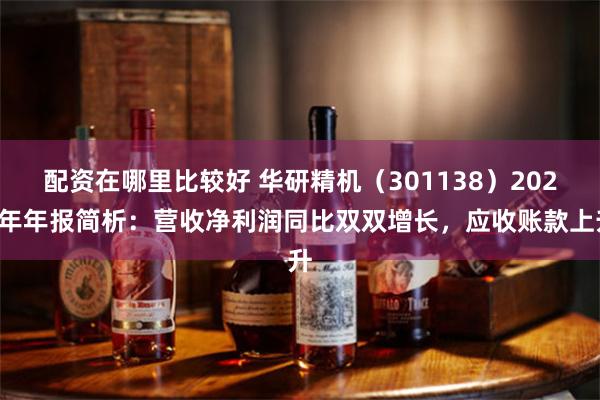 配资在哪里比较好 华研精机（301138）2024年年报简析：营收净利润同比双双增长，应收账款上升