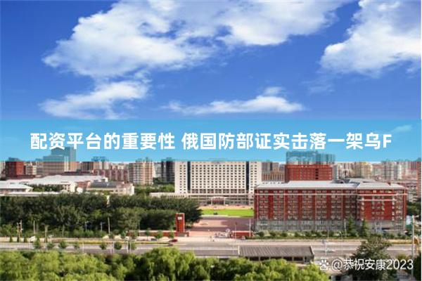 配资平台的重要性 俄国防部证实击落一架乌F