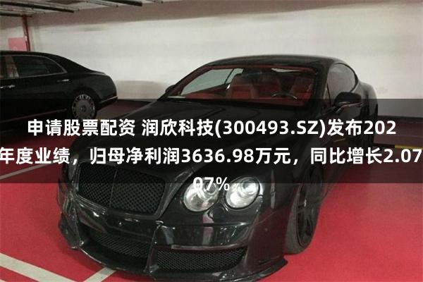 申请股票配资 润欣科技(300493.SZ)发布2024年度业绩，归母净利润3636.98万元，同比增长2.07%