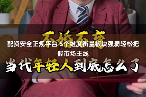 配资安全正规平台 5个维度衡量板块强弱轻松把握市场主线