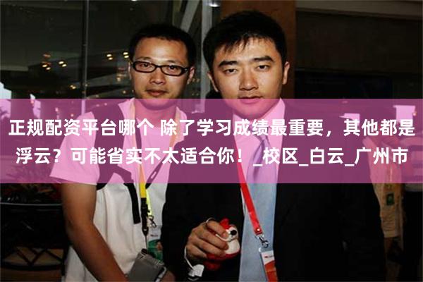 正规配资平台哪个 除了学习成绩最重要，其他都是浮云？可能省实不太适合你！_校区_白云_广州市