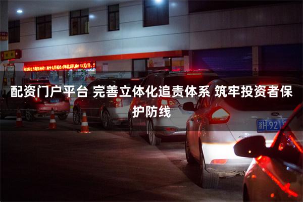 配资门户平台 完善立体化追责体系 筑牢投资者保护防线
