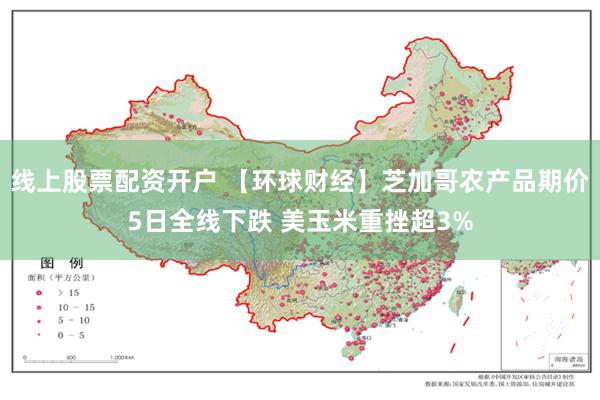 线上股票配资开户 【环球财经】芝加哥农产品期价5日全线下跌 美玉米重挫超3%