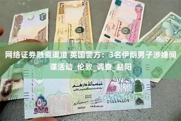 网络证劵融资渠道 英国警方：3名伊朗男子涉嫌间谍活动_伦敦_调查_赵阳