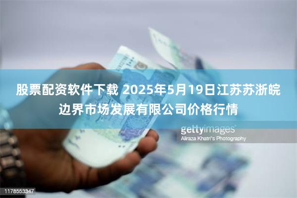 股票配资软件下载 2025年5月19日江苏苏浙皖边界市场发展有限公司价格行情