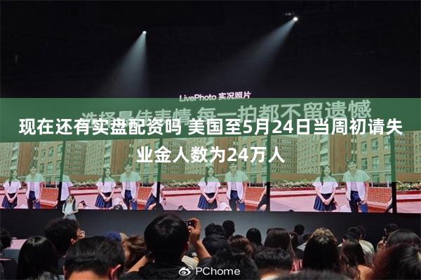 现在还有实盘配资吗 美国至5月24日当周初请失业金人数为24万人