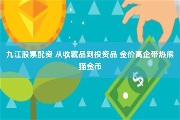 九江股票配资 从收藏品到投资品 金价高企带热熊猫金币