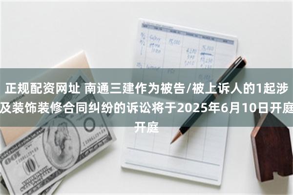 正规配资网址 南通三建作为被告/被上诉人的1起涉及装饰装修合同纠纷的诉讼将于2025年6月10日开庭