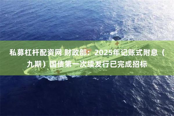 私募杠杆配资网 财政部：2025年记账式附息（九期）国债第一次续发行已完成招标