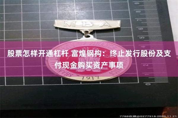 股票怎样开通杠杆 富煌钢构：终止发行股份及支付现金购买资产事项