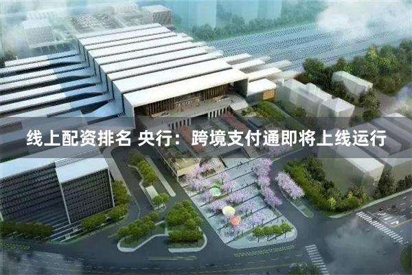 线上配资排名 央行：跨境支付通即将上线运行