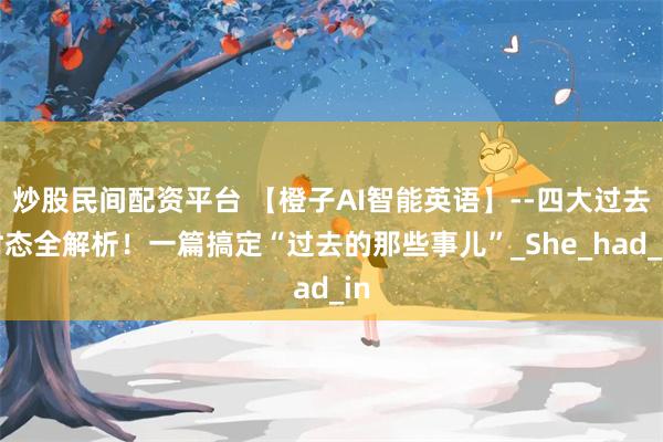炒股民间配资平台 【橙子AI智能英语】--四大过去时态全解析！一篇搞定“过去的那些事儿”_She_had_in