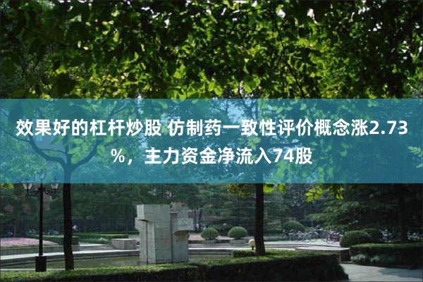 效果好的杠杆炒股 仿制药一致性评价概念涨2.73%，主力资金净流入74股