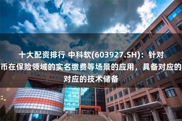 十大配资排行 中科软(603927.SH)：针对数字人民币在保险领域的实名缴费等场景的应用，具备对应的技术储备