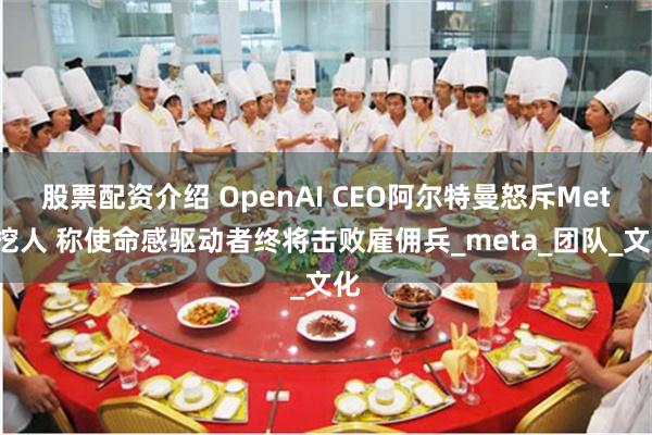 股票配资介绍 OpenAI CEO阿尔特曼怒斥Meta挖人 称使命感驱动者终将击败雇佣兵_meta_团队_文化