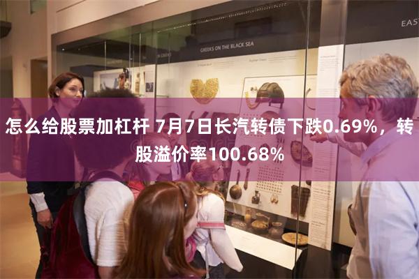 怎么给股票加杠杆 7月7日长汽转债下跌0.69%，转股溢价率100.68%