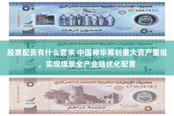 股票配资有什么要求 中国神华筹划重大资产重组，实现煤炭全产业链优化配置