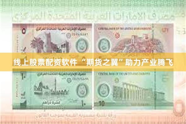 线上股票配资软件 “期货之翼”助力产业腾飞