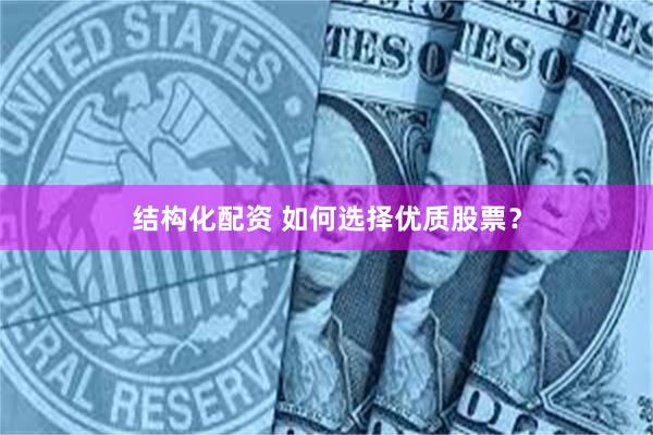 结构化配资 如何选择优质股票？