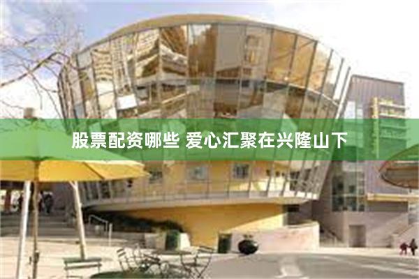 股票配资哪些 爱心汇聚在兴隆山下