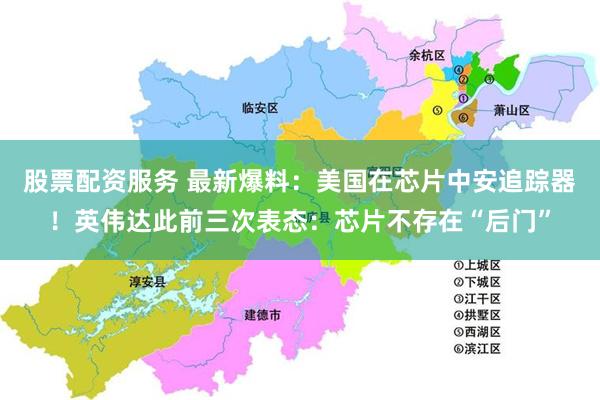 股票配资服务 最新爆料：美国在芯片中安追踪器！英伟达此前三次表态：芯片不存在“后门”