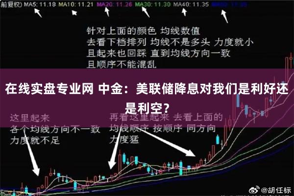 在线实盘专业网 中金：美联储降息对我们是利好还是利空？