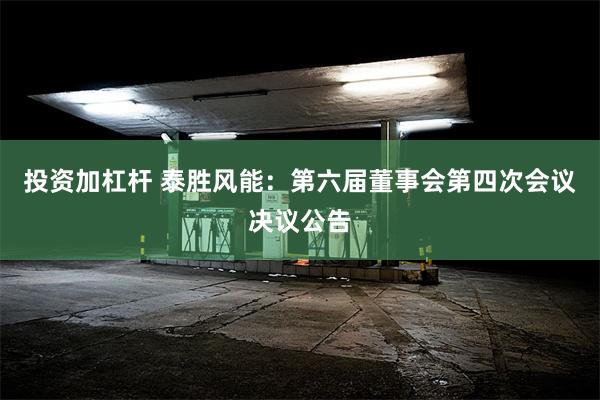 投资加杠杆 泰胜风能：第六届董事会第四次会议决议公告