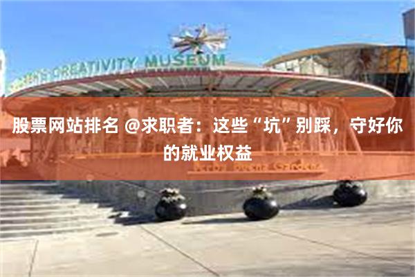 股票网站排名 @求职者：这些“坑”别踩，守好你的就业权益