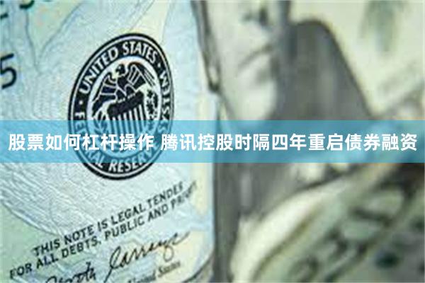股票如何杠杆操作 腾讯控股时隔四年重启债券融资