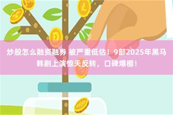 炒股怎么融资融券 被严重低估！9部2025年黑马韩剧上演惊天反转，口碑爆棚！
