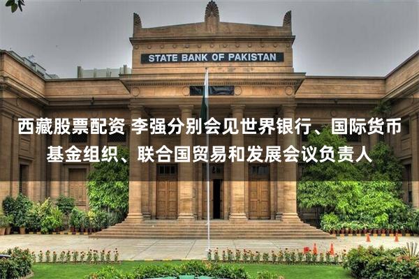 西藏股票配资 李强分别会见世界银行、国际货币基金组织、联合国贸易和发展会议负责人