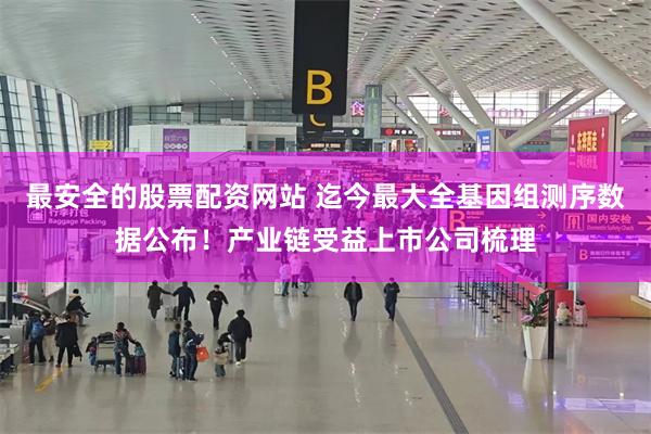 最安全的股票配资网站 迄今最大全基因组测序数据公布！产业链受益上市公司梳理